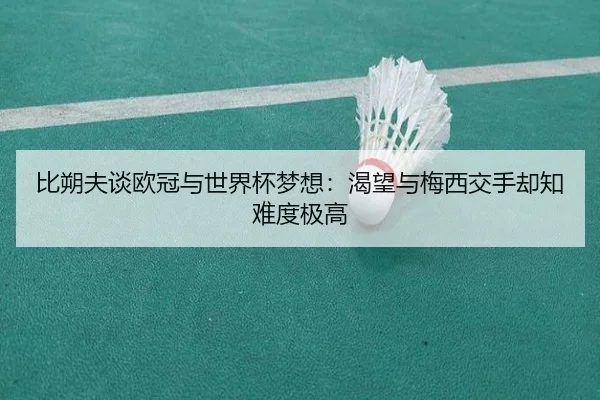 比朔夫谈欧冠与世界杯梦想：渴望与梅西交手却知难度极高